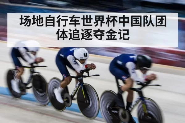 场地自行车世界杯中国队团体追逐夺金记